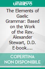 The Elements of Gaelic Grammar: Based on the Work of the Rev. Alexander Stewart, D.D. E-book. Formato PDF ebook di H. Cameron Gillies