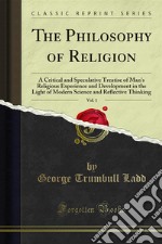 The Philosophy of Religion: A Critical and Speculative Treatise of Man's Religious Experience and Development in the Light of Modern Science and Reflective Thinking. E-book. Formato PDF ebook