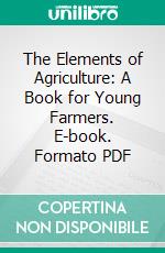 The Elements of Agriculture: A Book for Young Farmers. E-book. Formato PDF ebook
