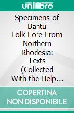 Specimens of Bantu Folk-Lore From Northern Rhodesia: Texts (Collected With the Help of the Phonograph) And English Translations. E-book. Formato PDF ebook
