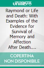 Raymond or Life and Death: With Examples of the Evidence for Survival of Memory and Affection After Death. E-book. Formato PDF ebook di Oliver J. Lodge