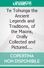 Te Tohunga the Ancient Legends and Traditions, of the Maoris, Orally Collected and Pictured. E-book. Formato PDF ebook