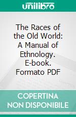 The Races of the Old World: A Manual of Ethnology. E-book. Formato PDF ebook di Charles Loring Brace