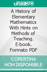 A History of Elementary Mathematics With Hints on Methods of Teaching. E-book. Formato PDF ebook di Florian Cajori