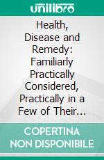 Health, Disease and Remedy: Familiarly Practically Considered, Practically in a Few of Their Relations to the Blood. E-book. Formato PDF ebook di George Moore