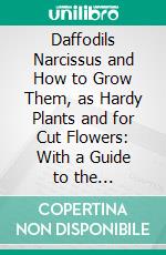 Daffodils Narcissus and How to Grow Them, as Hardy Plants and for Cut Flowers: With a Guide to the Varieties. E-book. Formato PDF ebook di A. M. Kirby