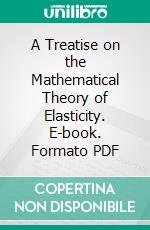 A Treatise on the Mathematical Theory of Elasticity. E-book. Formato PDF ebook di Augustus Edward Hough Love