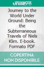 Journey to the World Under Ground: Being the Subterraneous Travels of Niels Klim. E-book. Formato PDF