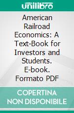 American Railroad Economics: A Text-Book for Investors and Students. E-book. Formato PDF ebook