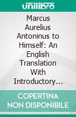 Marcus Aurelius Antoninus to Himself: An English Translation With Introductory Study on Stoicism and the Last of the Stoics. E-book. Formato PDF ebook di Gerald H. Rendall