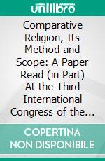 Comparative Religion, Its Method and Scope: A Paper Read (in Part) At the Third International Congress of the History of Religions, Oxford, September 17, 1908. E-book. Formato PDF ebook