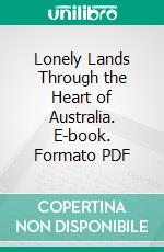 Lonely Lands Through the Heart of Australia. E-book. Formato PDF