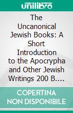 The Uncanonical Jewish Books: A Short Introduction to the Apocrypha and Other Jewish Writings 200 B. C. 100 A. D. E-book. Formato PDF