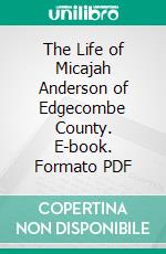 The Life of Micajah Anderson of Edgecombe County. E-book. Formato PDF ebook di Micajah Anderson