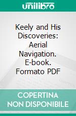 Keely and His Discoveries: Aerial Navigation. E-book. Formato PDF