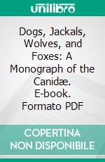 Dogs, Jackals, Wolves, and Foxes: A Monograph of the Canidæ. E-book. Formato PDF ebook di George Mivart