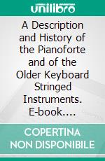 A Description and History of the Pianoforte and of the Older Keyboard Stringed Instruments. E-book. Formato PDF