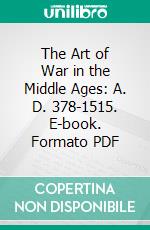 The Art of War in the Middle Ages: A. D. 378-1515. E-book. Formato PDF ebook