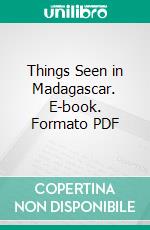 Things Seen in Madagascar. E-book. Formato PDF ebook di James Sibree