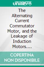 The Alternating Current Commutator Motor, and the Leakage of Induction Motors. E-book. Formato PDF ebook