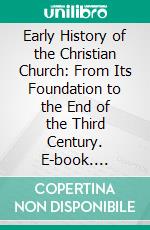 Early History of the Christian Church: From Its Foundation to the End of the Third Century. E-book. Formato PDF ebook