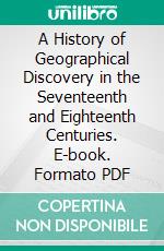 A History of Geographical Discovery in the Seventeenth and Eighteenth Centuries. E-book. Formato PDF