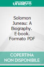 Solomon Juneau: A Biography. E-book. Formato PDF ebook di Isabella Fox