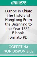 Europe in China: The History of Hongkong From the Beginning to the Year 1882. E-book. Formato PDF ebook