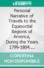 Personal Narrative of Travels to the Equinoctial Regions of America, During the Years 1799-1804. E-book. Formato PDF ebook di Alexander von Humboldt