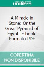 A Miracle in Stone: Or the Great Pyramid of Egypt. E-book. Formato PDF ebook