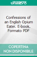 Confessions of an English Opium Eater. E-book. Formato PDF ebook di Thomas De Quincey