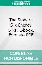 The Story of Silk Cheney Silks. E-book. Formato PDF ebook di Herbert Manchester