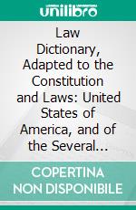 Law Dictionary, Adapted to the Constitution and Laws: United States of America, and of the Several States of the American Union; With References to the Civil and Other Systems of Foreign Law. E-book. Formato PDF ebook