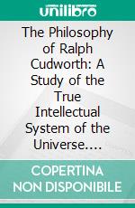 The Philosophy of Ralph Cudworth: A Study of the True Intellectual System of the Universe. E-book. Formato PDF ebook