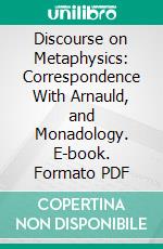 Discourse on Metaphysics: Correspondence With Arnauld, and Monadology. E-book. Formato PDF ebook di Gottfried Wilhelm Leibniz