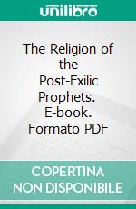 The Religion of the Post-Exilic Prophets. E-book. Formato PDF ebook