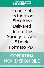 Course of Lectures on Electricity: Delivered Before the Society of Arts. E-book. Formato PDF ebook