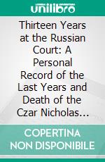 Thirteen Years at the Russian Court: A Personal Record of the Last Years and Death of the Czar Nicholas II, and His Family. E-book. Formato PDF ebook di Pierre Gilliard