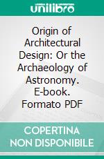 Origin of Architectural Design: Or the Archaeology of Astronomy. E-book. Formato PDF ebook di Lee Herbert McCoy