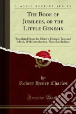 The Book of Jubilees, or the Little Genesis: Translated From the Editor's Ethiopic Text and Edited, With Introduction, Notes and Indices. E-book. Formato PDF ebook