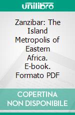 Zanzibar: The Island Metropolis of Eastern Africa. E-book. Formato PDF ebook