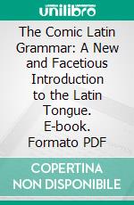 The Comic Latin Grammar: A New and Facetious Introduction to the Latin Tongue. E-book. Formato PDF ebook