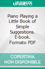 Piano Playing a Little Book of Simple Suggestions. E-book. Formato PDF ebook di Josef Hofmann