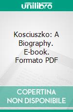 Kosciuszko: A Biography. E-book. Formato PDF ebook di Monica M. Gardner