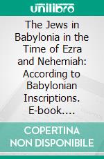 The Jews in Babylonia in the Time of Ezra and Nehemiah: According to Babylonian Inscriptions. E-book. Formato PDF ebook di Samuel Daiches