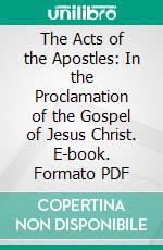 The Acts of the Apostles: In the Proclamation of the Gospel of Jesus Christ. E-book. Formato PDF ebook di Ellen G. White