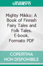 Mighty Mikko: A Book of Finnish Fairy Tales and Folk Tales. E-book. Formato PDF ebook di Parker Hoysted Fillmore