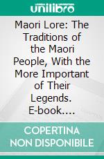 Maori Lore: The Traditions of the Maori People, With the More Important of Their Legends. E-book. Formato PDF ebook