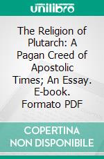 The Religion of Plutarch: A Pagan Creed of Apostolic Times; An Essay. E-book. Formato PDF ebook di John Oakesmith