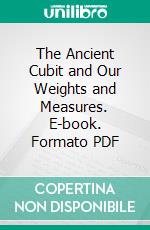 The Ancient Cubit and Our Weights and Measures. E-book. Formato PDF ebook